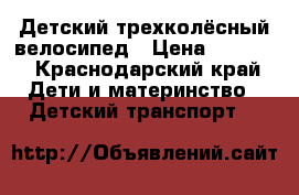 Детский трехколёсный велосипед › Цена ­ 4 000 - Краснодарский край Дети и материнство » Детский транспорт   